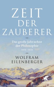 Wolfram Eilenberger: Zeit der Zauber. Das große Jahrzehnt der Philoosphie 1919 - 1929